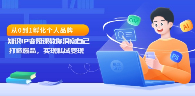 从0到1孵化个人品牌，知识IP变现课教你洞察自己，打造爆品，实现私域变现_超次元库
