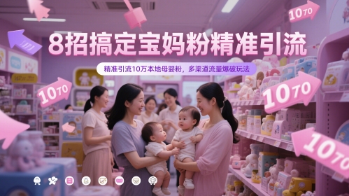 8招搞定宝妈粉精准引流，精准引流10万本地母婴粉，多渠道流量爆破玩法_超次元库
