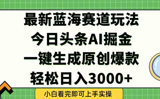 今日头条2025年最新蓝海玩法，一键生成爆款，轻松实现矩阵日入3000+_超次元库