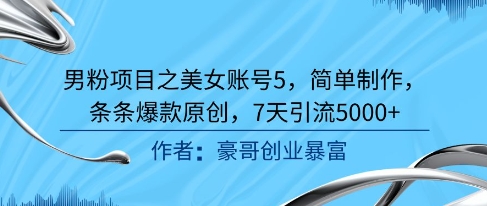 男粉项目之美女账号5，简单制作，条条爆款原创，7天引流5000+_超次元库