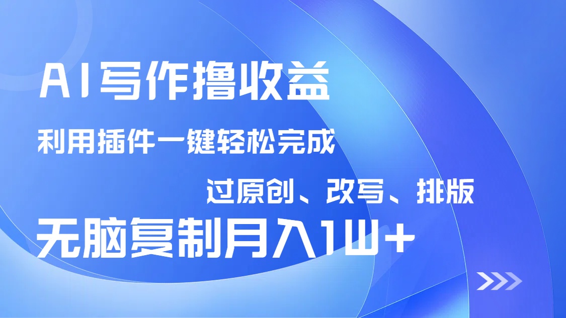 AI写作撸收益，利用插件改写排版100%过原创，小白无脑复制粘贴月入10000+_超次元库