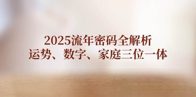 2025流年密码全解析，运势、数字、家庭三位一体_超次元库