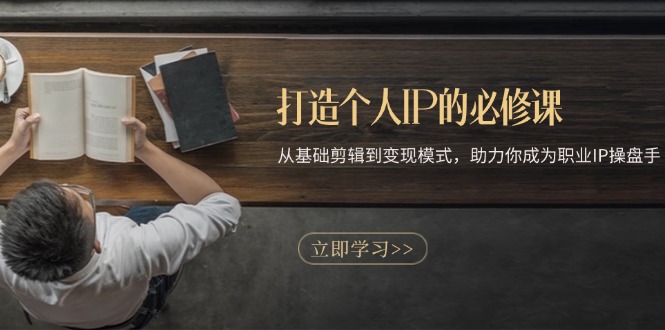 打造个人IP的必修课：从基础剪辑到变现模式，助力你成为职业IP操盘手_超次元库