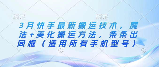 3月快手最新搬运技术，魔法+美化搬运方法，条条出同框(适用所有手机型号)_超次元库