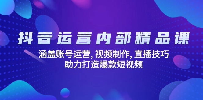 抖音运营内部精品课：涵盖账号运营, 视频制作, 直播技巧, 助力打造爆款…_超次元库