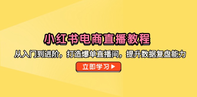 小红书电商直播教程，从入门到进阶，打造爆单直播间，提升数据复盘能力_超次元库