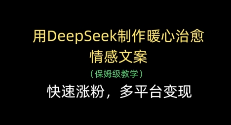 用DeepSeek制作暖心治愈情感文案，快速涨粉，多平台变现_超次元库