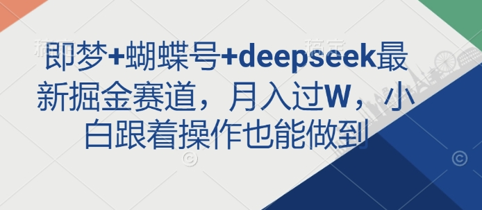 即梦+蝴蝶号+deepseek最新掘金赛道，月入过W，小白跟着操作也能做到_超次元库