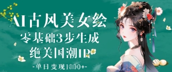 AI古风美女绘：零基础3步生成绝美国潮IP，单日变现1k+_超次元库
