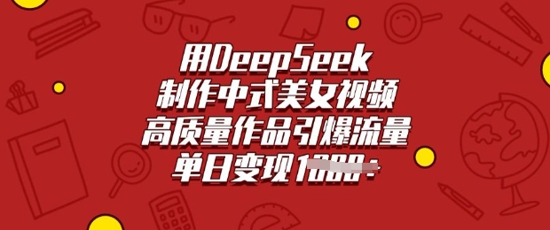 用DeepSeek制作中式美女视频，高质量作品引爆流量，单日变现多张_超次元库