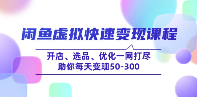 闲鱼虚拟快速变现课程，开店、选品、优化一网打尽，助你每天变现50-300_超次元库