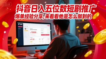 抖音日入五位数短剧推广爆单经验分享，来看看他是怎么做到的？_超次元库