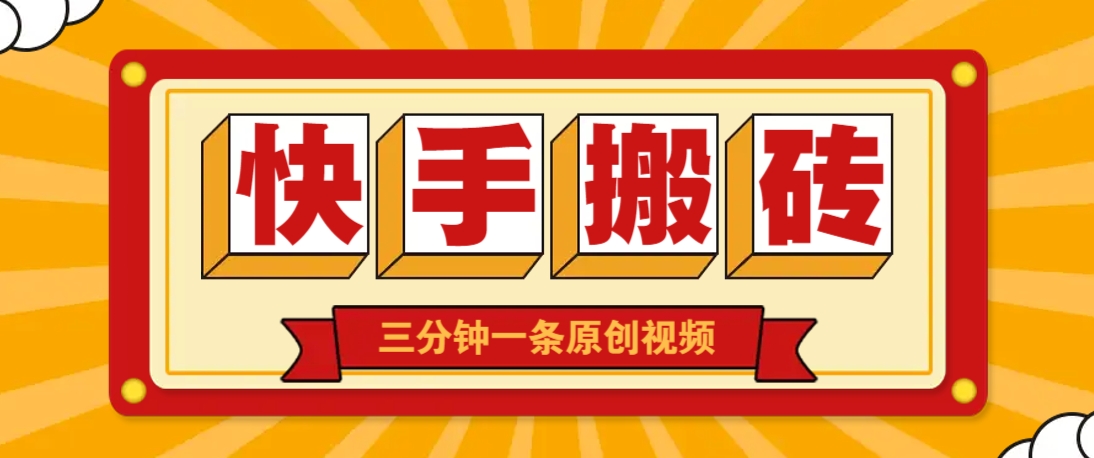 快手短视频搬砖玩法，三分钟一条原创视频，多种类型通用方法，轻松月入万元_超次元库