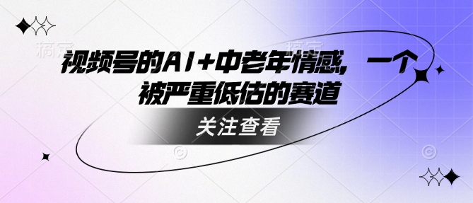 视频号的AI+中老年情感，一个被严重低估的赛道_超次元库