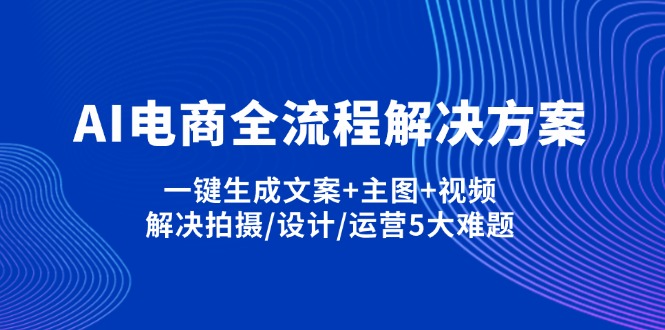 AI电商全流程解决方案,一键生成文案+主图+视频,解决拍摄/设计/运营5大难题_超次元库