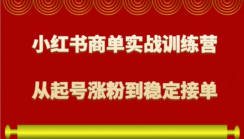 小红书商单实战训练营，从0到1教你如何变现，从起号涨粉到稳定接单，适合新手_超次元库