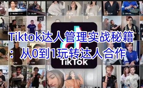 Tiktok达人管理实战秘籍：从0到1玩转达人合作_超次元库