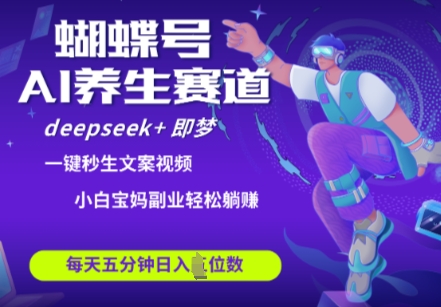 蝴蝶号大健康养生赛道，deepseek+即梦AI快速产出爆款视频，起号快，带货超级猛，日入四位数_超次元库