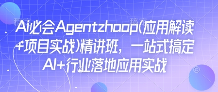 Ai必会Agent(应用解读+项目实战)精讲班，一站式搞定AI+行业落地应用实战_超次元库