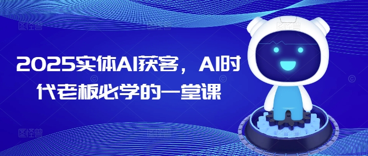 2025实体AI获客，AI时代老板必学的一堂课_超次元库