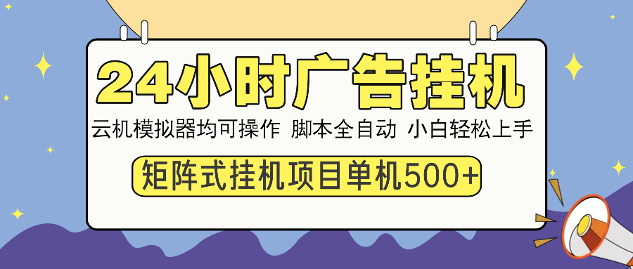 24小时广告挂机  单机收益500+ 矩阵式操作，设备越多收益越大，小白轻…_超次元库