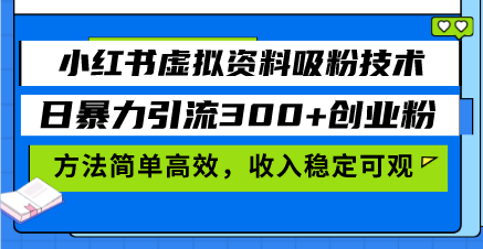小红书虚拟资料吸粉技术，日暴力引流300+创业粉，方法简单高效，收入稳…_超次元库