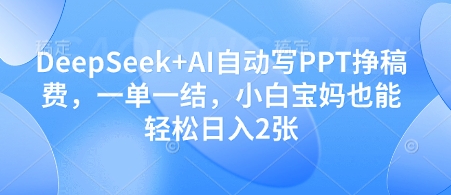 DeepSeek+AI自动写PPT挣稿费，一单一结，小白宝妈也能轻松日入2张_超次元库