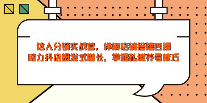 达人分销实战营，店铺搭建四课，助力抖店爆发式增长，掌握私域养号技巧_超次元库