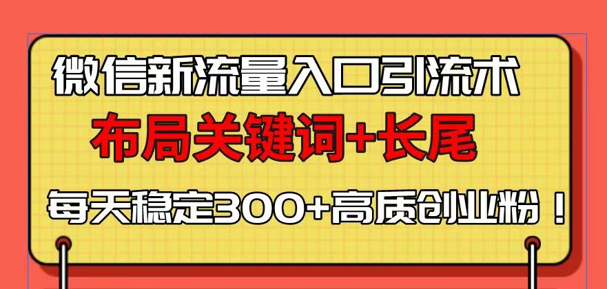 微信新流量入口引流术，布局关键词+长尾，每天稳定300+高质创业粉！_超次元库