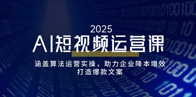AI短视频运营课，涵盖算法运营实操，助力企业降本增效，打造爆款文案_超次元库