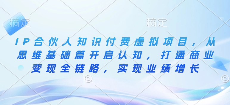 IP合伙人知识付费虚拟项目，从思维基础篇开启认知，打通商业变现全链路，实现业绩增长_超次元库