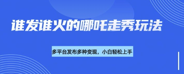 利用deepseek制作谁发谁火的哪吒2人物走秀视频，多平台发布多种变现_超次元库