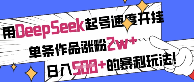 用DeepSeek起号速度开挂，单条作品涨粉2w+，日入5张+的暴利玩法_超次元库