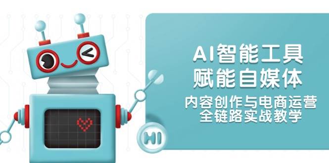 AI智能工具赋能自媒体，内容创作与电商运营，全链路实战教学_超次元库