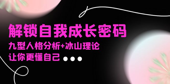 某社群课程，解锁自我成长密码，九型人格分析+冰山理论，让你更懂自己_超次元库