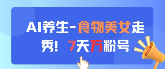 AI养生新玩法，食物美女走秀，7天万粉号_超次元库