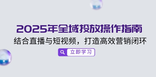 2025年全域投放操作指南，结合直播与短视频，打造高效营销闭环_超次元库