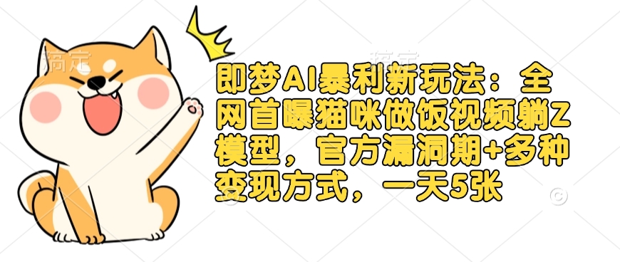 即梦AI暴利新玩法：全网首曝猫咪做饭视频躺Z模型，官方漏洞期+多种变现方式，一天5张_超次元库