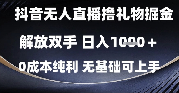 抖音无人直播撸礼物掘金，解放双手，日入1k，0成本纯利，无基础可上手【揭秘】_超次元库