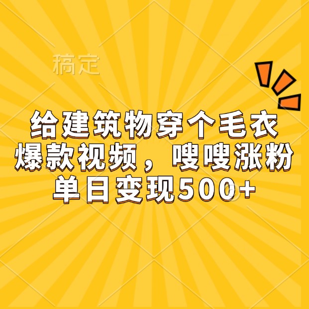 给建筑物穿个毛衣，爆款视频，嗖嗖涨粉，单日变现500+_超次元库
