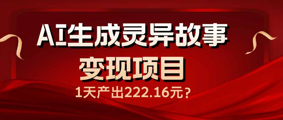 AI生成灵异故事变现项目，1天产出222.16元_超次元库