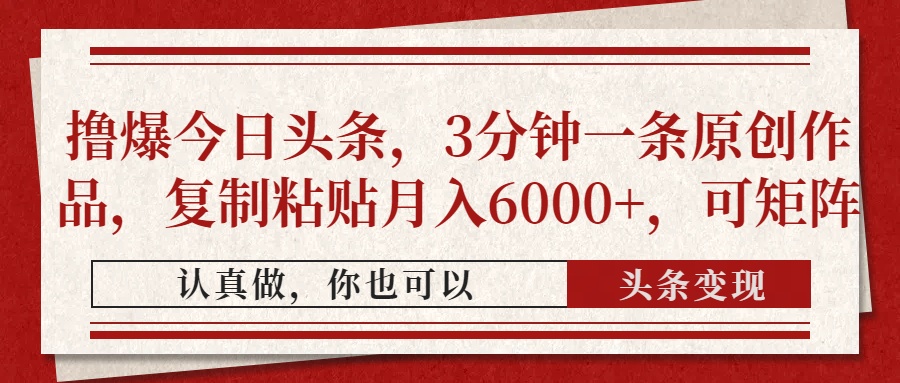 撸爆今日头条，3分钟一条原创作品，复制粘贴月入6000+，可矩阵_超次元库