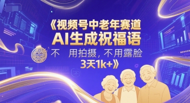 视频号中老年赛道，AI生成祝福语，不用拍摄，不用露脸，3天1k+_超次元库