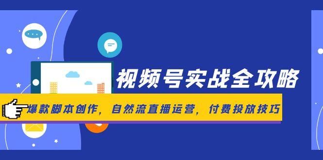 视频号实战全攻略，爆款脚本创作，自然流直播运营，付费投放技巧_超次元库