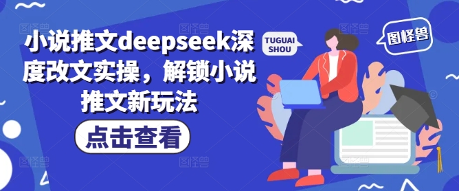 小说推文deepseek深度改文实操，解锁小说推文新玩法_超次元库