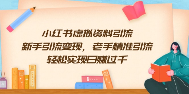 小红书虚拟资料引流，新手引流变现，老手精准引流，轻松实现日赚过千_超次元库
