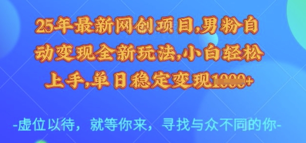 25年最新网创项目，男粉自动变现全新玩法，小白轻松上手，单日稳定变现多张【揭秘】_超次元库