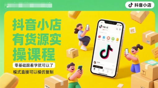 抖音小店有货源实操课程，零基础跟着学就可以了，模式直接可以模仿复制(更新6月)_超次元库