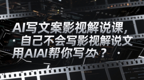 AI写文案影视解说课，自己不会写影视解说文案怎么办？用AI帮你写_超次元库