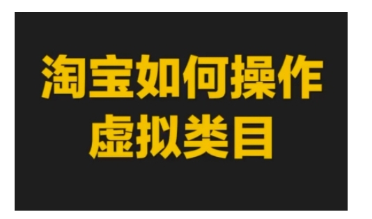 淘宝如何操作虚拟类目，淘宝虚拟类目玩法实操教程_超次元库